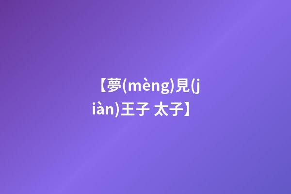 【夢(mèng)見(jiàn)王子 太子】